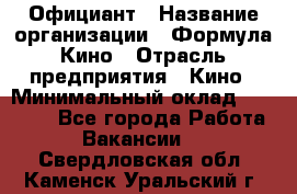 Официант › Название организации ­ Формула Кино › Отрасль предприятия ­ Кино › Минимальный оклад ­ 20 000 - Все города Работа » Вакансии   . Свердловская обл.,Каменск-Уральский г.